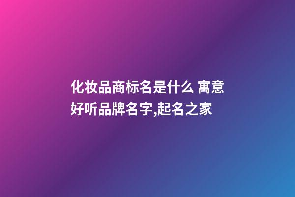 化妆品商标名是什么 寓意好听品牌名字,起名之家-第1张-商标起名-玄机派